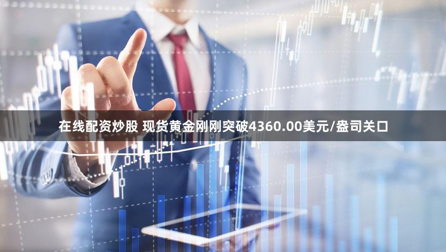 在线配资炒股 现货黄金刚刚突破4360.00美元/盎司关口
