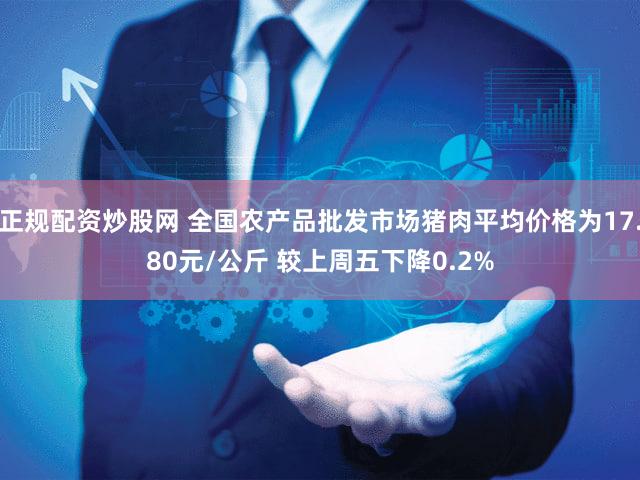 正规配资炒股网 全国农产品批发市场猪肉平均价格为17.80元/公斤 较上周五下降0.2%
