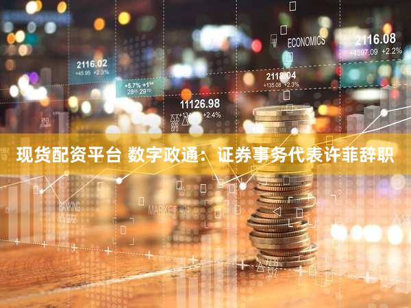 现货配资平台 数字政通：证券事务代表许菲辞职