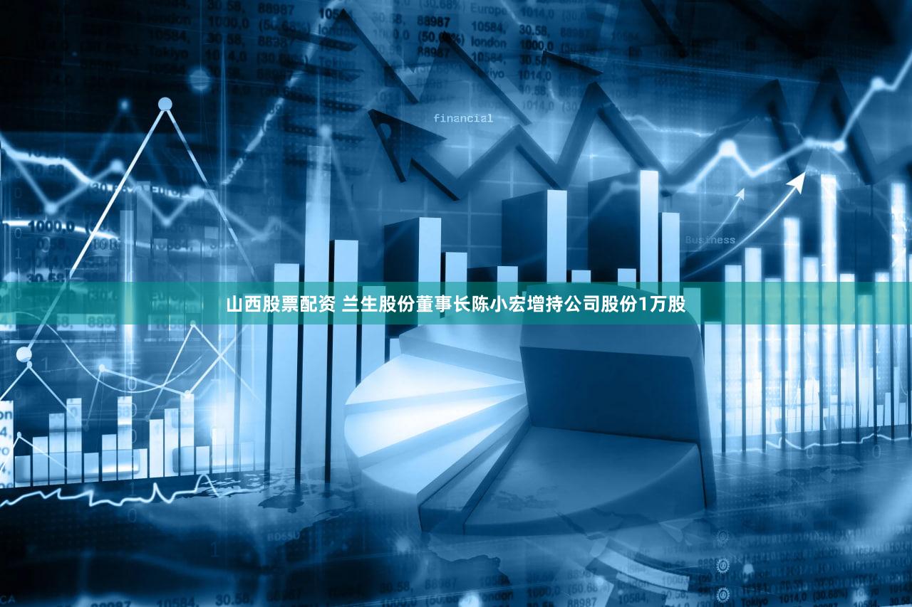 山西股票配资 兰生股份董事长陈小宏增持公司股份1万股