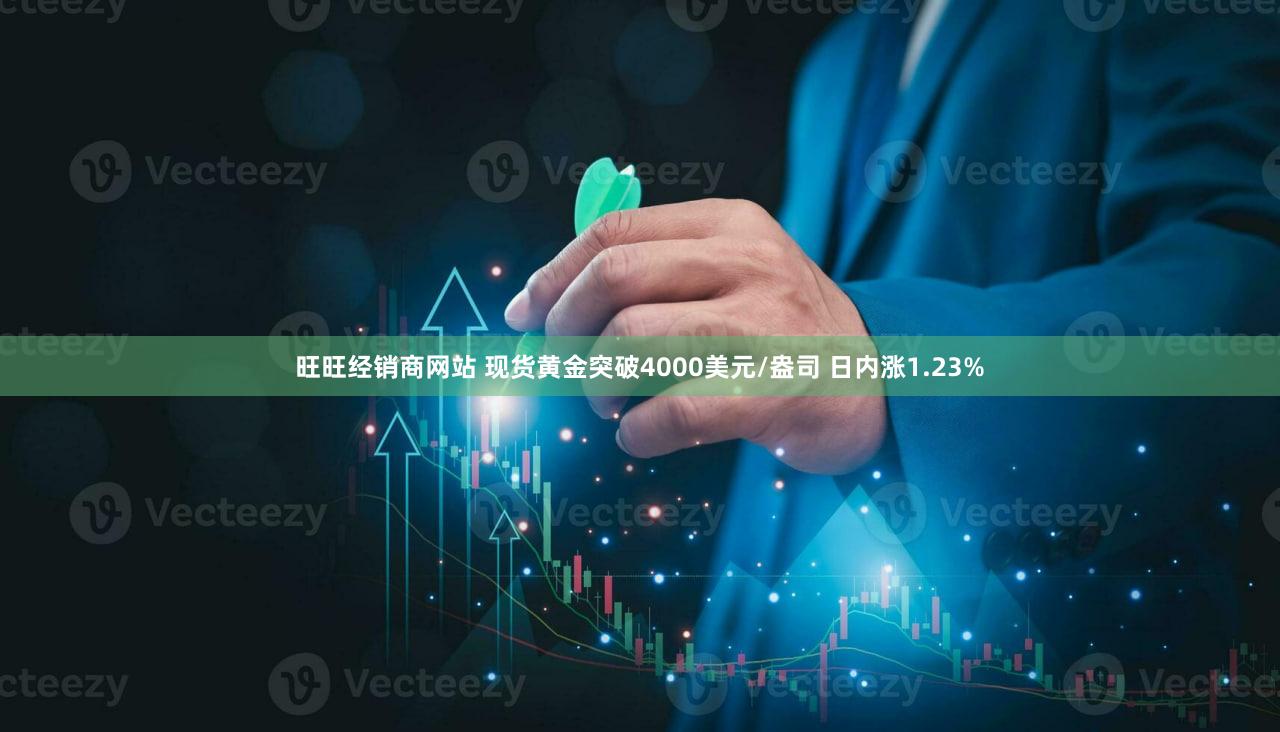 旺旺经销商网站 现货黄金突破4000美元/盎司 日内涨1.23%