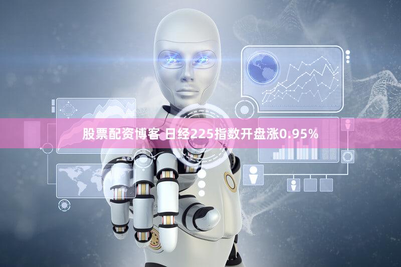股票配资博客 日经225指数开盘涨0.95%